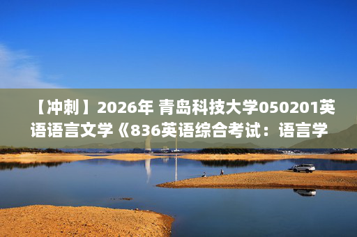【冲刺】2026年 青岛科技大学050201英语语言文学《836英语综合考试：语言学教程》考研冲刺五套卷及参考答案