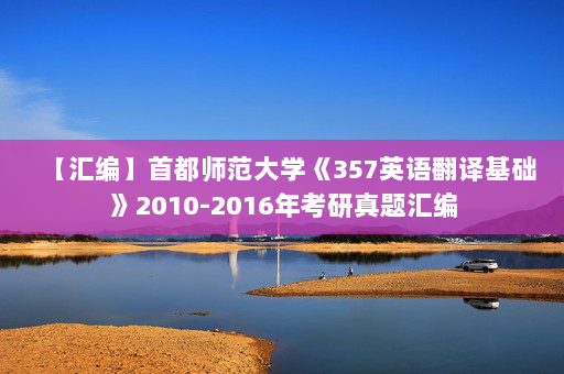 【汇编】首都师范大学《357英语翻译基础》2010-2016年考研真题汇编