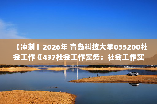 【冲刺】2026年 青岛科技大学035200社会工作《437社会工作实务：社会工作实务手册》考研冲刺五套卷及参考答案