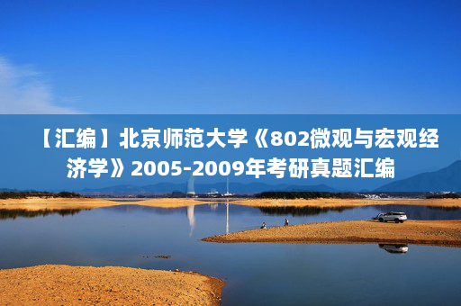 【汇编】北京师范大学《802微观与宏观经济学》2005-2009年考研真题汇编