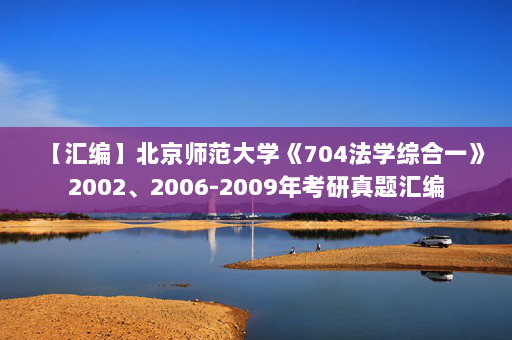 【汇编】北京师范大学《704法学综合一》2002、2006-2009年考研真题汇编