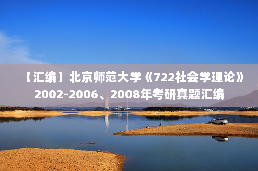【汇编】北京师范大学《722社会学理论》2002-2006、2008年考研真题汇编