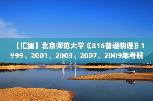 【汇编】北京师范大学《816普通物理》1999、2001、2003、2007、2009年考研真题汇编