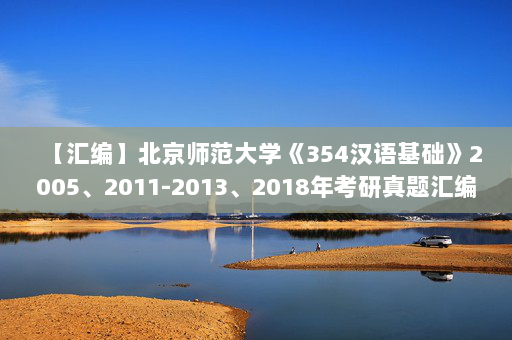 【汇编】北京师范大学《354汉语基础》2005、2011-2013、2018年考研真题汇编