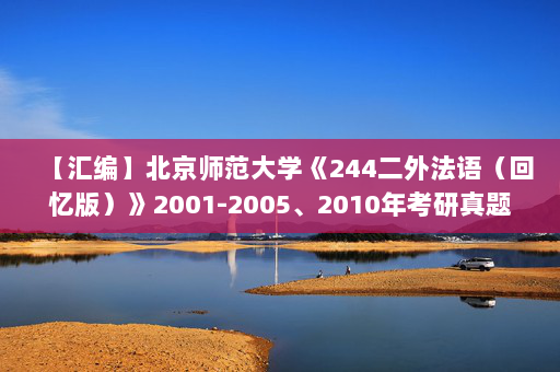【汇编】北京师范大学《244二外法语（回忆版）》2001-2005、2010年考研真题汇编