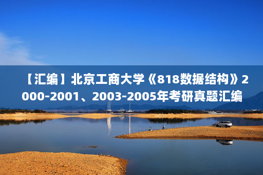 【汇编】北京工商大学《818数据结构》2000-2001、2003-2005年考研真题汇编