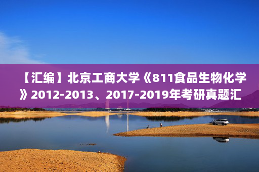 【汇编】北京工商大学《811食品生物化学》2012-2013、2017-2019年考研真题汇编