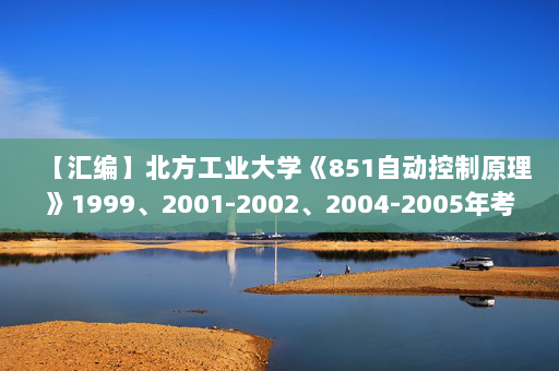 【汇编】北方工业大学《851自动控制原理》1999、2001-2002、2004-2005年考研真题汇编