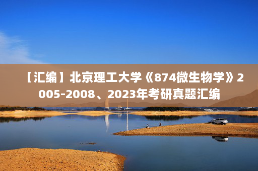 【汇编】北京理工大学《874微生物学》2005-2008、2023年考研真题汇编