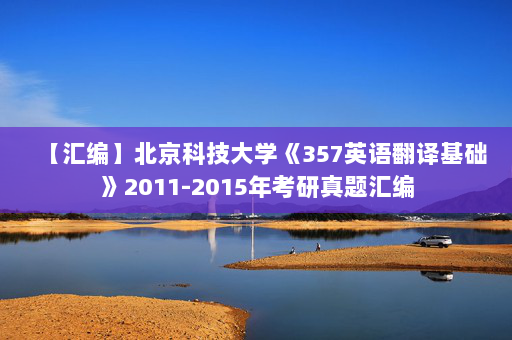 【汇编】北京科技大学《357英语翻译基础》2011-2015年考研真题汇编