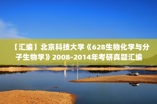 【汇编】北京科技大学《628生物化学与分子生物学》2008-2014年考研真题汇编