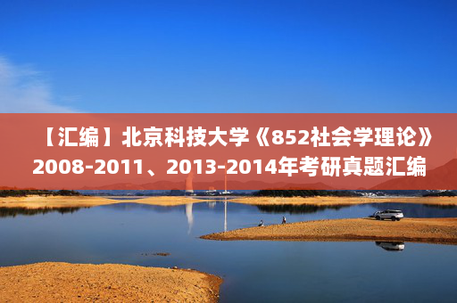 【汇编】北京科技大学《852社会学理论》2008-2011、2013-2014年考研真题汇编