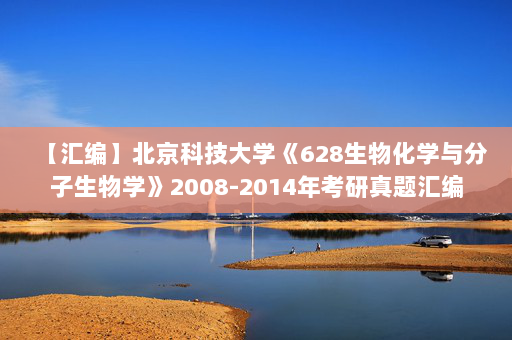【汇编】北京科技大学《628生物化学与分子生物学》2008-2014年考研真题汇编