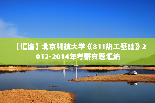 【汇编】北京科技大学《811热工基础》2012-2014年考研真题汇编