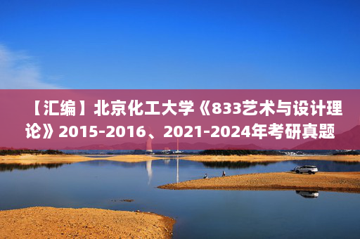 【汇编】北京化工大学《833艺术与设计理论》2015-2016、2021-2024年考研真题汇编