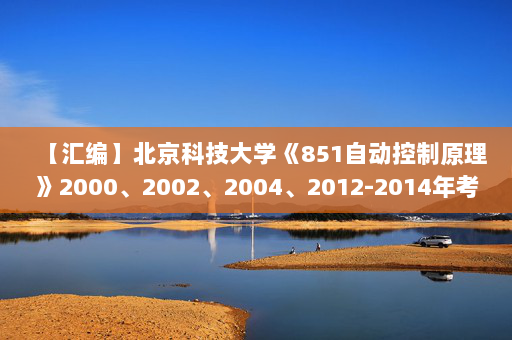 【汇编】北京科技大学《851自动控制原理》2000、2002、2004、2012-2014年考研真题汇编
