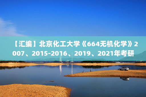 【汇编】北京化工大学《664无机化学》2007、2015-2016、2019、2021年考研真题汇编