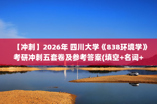 【冲刺】2026年 四川大学《838环境学》考研冲刺五套卷及参考答案(填空+名词+简答+论述题)