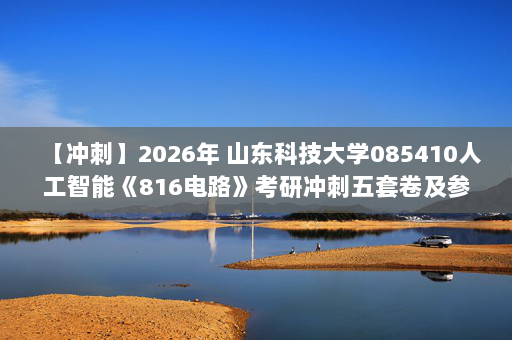 【冲刺】2026年 山东科技大学085410人工智能《816电路》考研冲刺五套卷及参考答案