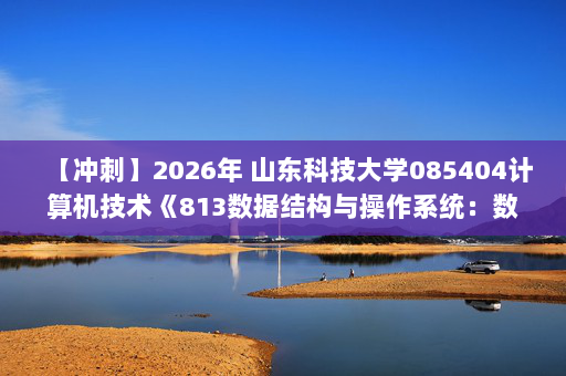 【冲刺】2026年 山东科技大学085404计算机技术《813数据结构与操作系统：数据结构》考研冲刺五套卷及参考答案