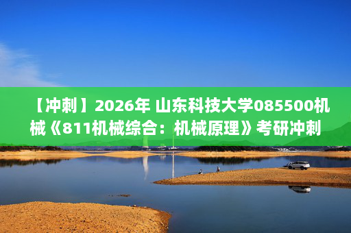 【冲刺】2026年 山东科技大学085500机械《811机械综合：机械原理》考研冲刺五套卷及参考答案