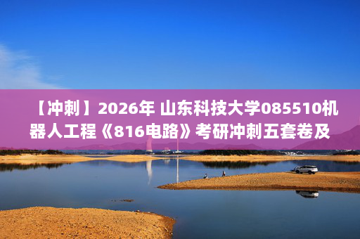 【冲刺】2026年 山东科技大学085510机器人工程《816电路》考研冲刺五套卷及参考答案