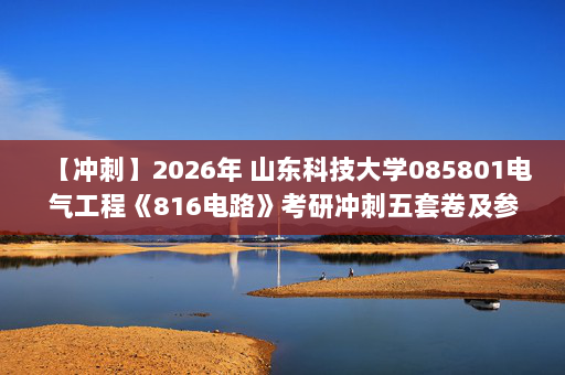 【冲刺】2026年 山东科技大学085801电气工程《816电路》考研冲刺五套卷及参考答案