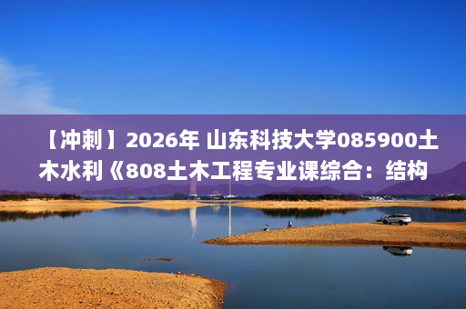 【冲刺】2026年 山东科技大学085900土木水利《808土木工程专业课综合：结构力学》考研冲刺五套卷及参考答案 https://www.handebook.com/web/#/book/docum