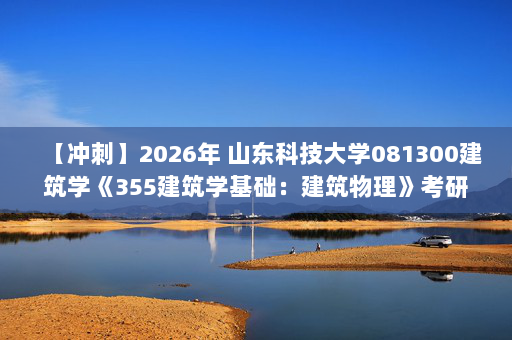 【冲刺】2026年 山东科技大学081300建筑学《355建筑学基础：建筑物理》考研冲刺五套卷及参考答案