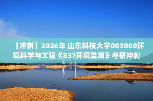 【冲刺】2026年 山东科技大学083000环境科学与工程《837环境监测》考研冲刺五套卷及参考答案