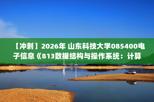 【冲刺】2026年 山东科技大学085400电子信息《813数据结构与操作系统：计算机操作系统》考研冲刺五套卷及参考答案