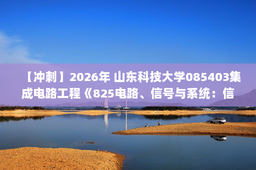 【冲刺】2026年 山东科技大学085403集成电路工程《825电路、信号与系统：信号与线性系统分析》考研冲刺五套卷及参考答案