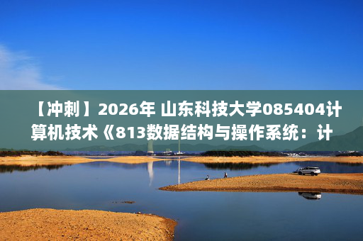 【冲刺】2026年 山东科技大学085404计算机技术《813数据结构与操作系统：计算机操作系统》考研冲刺五套卷及参考答案