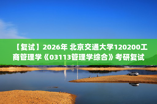 【复试】2026年 北京交通大学120200工商管理学《03113管理学综合》考研复试精品资料