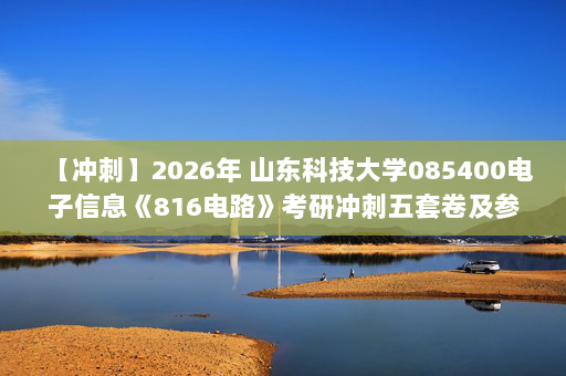 【冲刺】2026年 山东科技大学085400电子信息《816电路》考研冲刺五套卷及参考答案