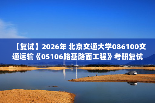 【复试】2026年 北京交通大学086100交通运输《05106路基路面工程》考研复试精品资料