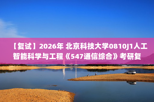 【复试】2026年 北京科技大学0810J1人工智能科学与工程《547通信综合》考研复试精品资料