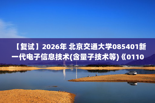 【复试】2026年 北京交通大学085401新一代电子信息技术(含量子技术等)《01109信号与系统》考研复试精品资料