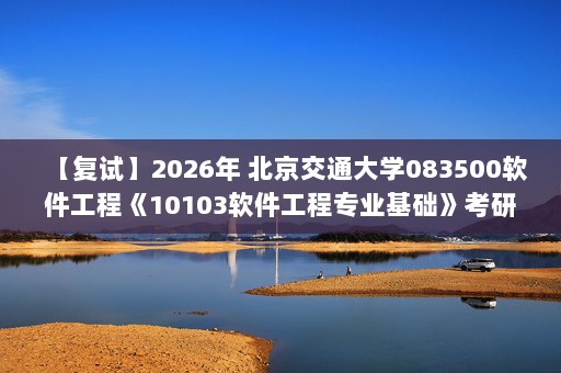 【复试】2026年 北京交通大学083500软件工程《10103软件工程专业基础》考研复试精品资料