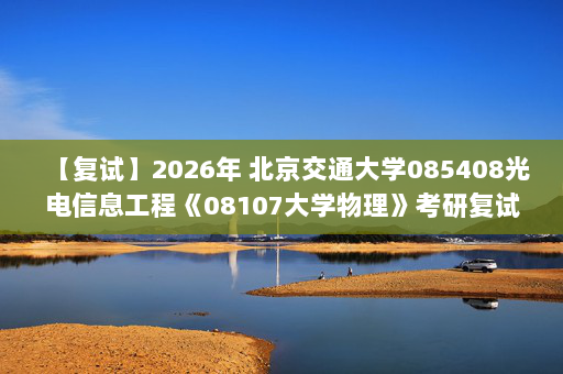 【复试】2026年 北京交通大学085408光电信息工程《08107大学物理》考研复试精品资料