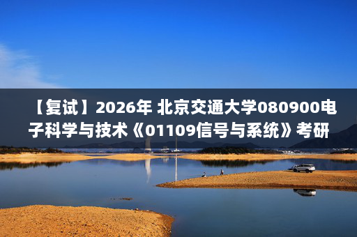 【复试】2026年 北京交通大学080900电子科学与技术《01109信号与系统》考研复试精品资料