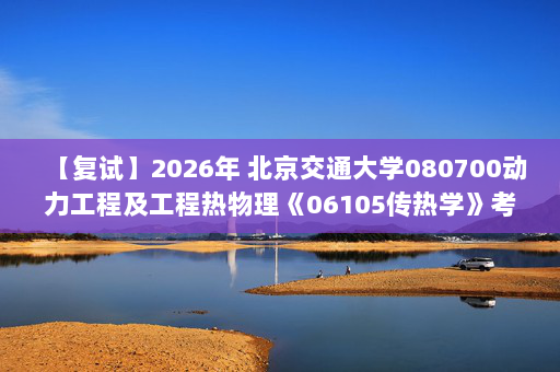 【复试】2026年 北京交通大学080700动力工程及工程热物理《06105传热学》考研复试精品资料