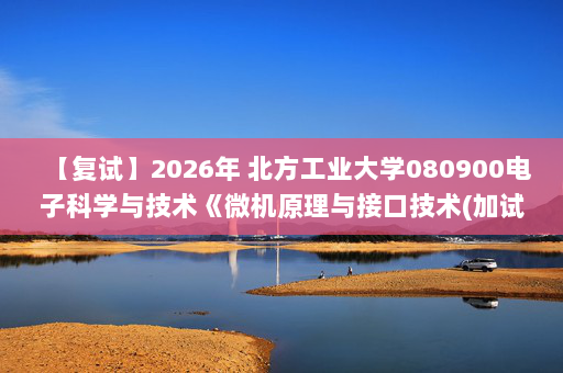 【复试】2026年 北方工业大学080900电子科学与技术《微机原理与接口技术(加试)》考研复试精品资料