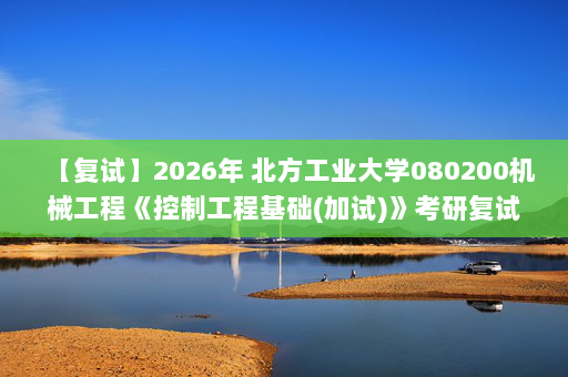 【复试】2026年 北方工业大学080200机械工程《控制工程基础(加试)》考研复试精品资料