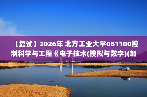 【复试】2026年 北方工业大学081100控制科学与工程《电子技术(模拟与数字)(加试)》考研复试精品资料