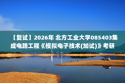 【复试】2026年 北方工业大学085403集成电路工程《模拟电子技术(加试)》考研复试精品资料