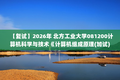 【复试】2026年 北方工业大学081200计算机科学与技术《计算机组成原理(加试)》考研复试精品资料
