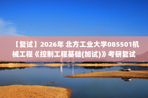 【复试】2026年 北方工业大学085501机械工程《控制工程基础(加试)》考研复试精品资料