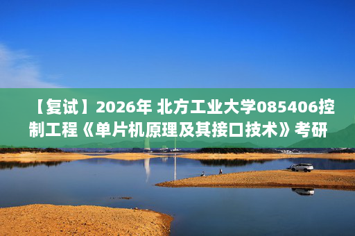 【复试】2026年 北方工业大学085406控制工程《单片机原理及其接口技术》考研复试精品资料