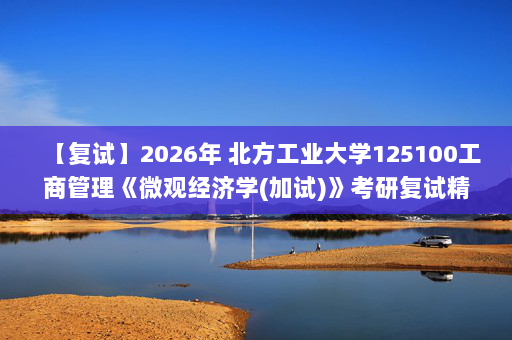 【复试】2026年 北方工业大学125100工商管理《微观经济学(加试)》考研复试精品资料